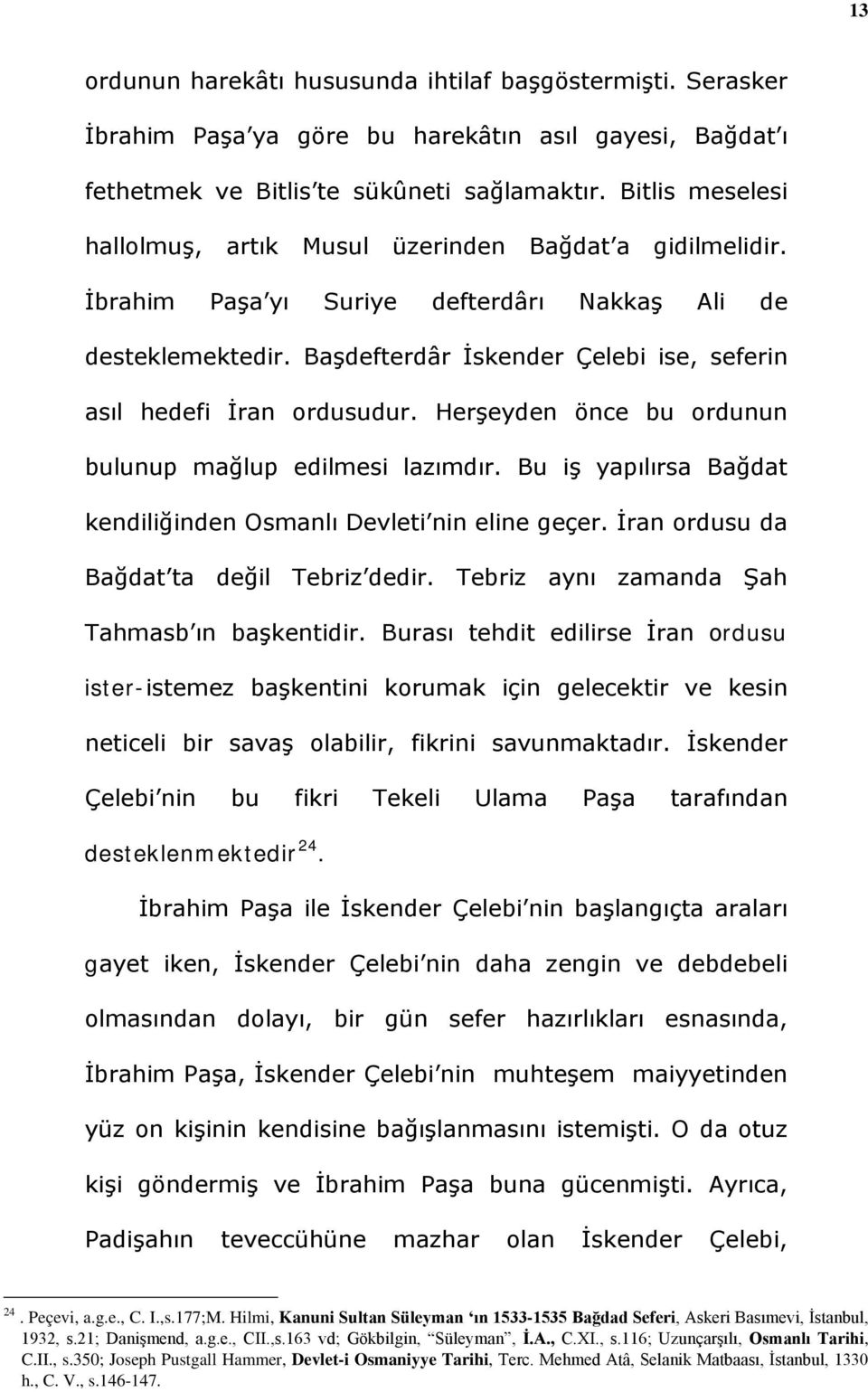 Başdefterdâr İskender Çelebi ise, seferin asıl hedefi İran ordusudur. Herşeyden önce bu ordunun bulunup mağlup edilmesi lazımdır. Bu iş yapılırsa Bağdat kendiliğinden Osmanlı Devleti nin eline geçer.