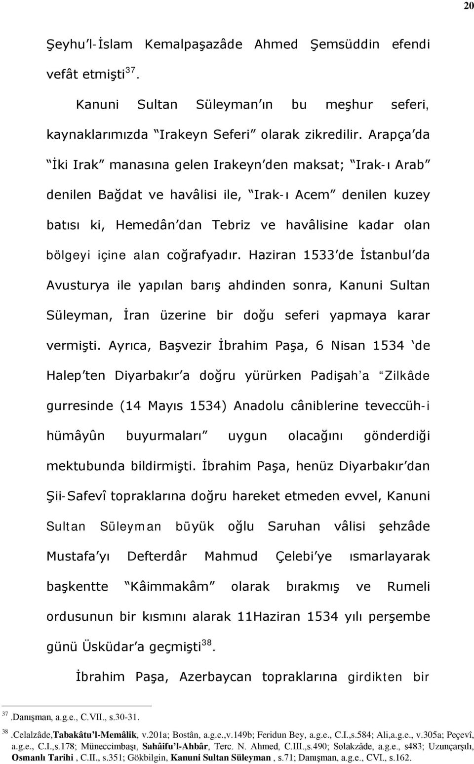 coğrafyadır. Haziran 1533 de İstanbul da Avusturya ile yapılan barış ahdinden sonra, Kanuni Sultan Süleyman, İran üzerine bir doğu seferi yapmaya karar vermişti.