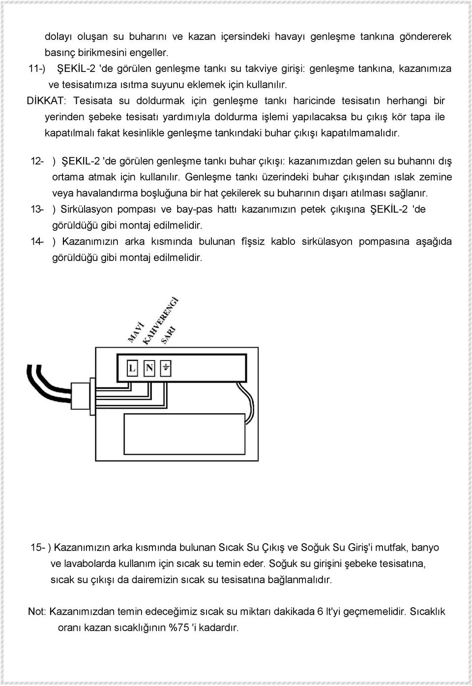 DİKKAT: Tesisata su doldurmak için genleşme tankı haricinde tesisatın herhangi bir yerinden şebeke tesisatı yardımıyla doldurma işlemi yapılacaksa bu çıkış kör tapa ile kapatılmalı fakat kesinlikle