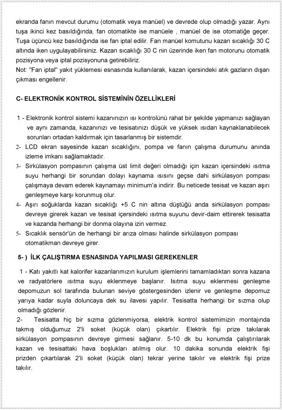 Kazan sıcaklığı 30 C nin üzerinde iken fan motorunu otomatik pozisyona veya iptal pozisyonuna getirebiliriz.