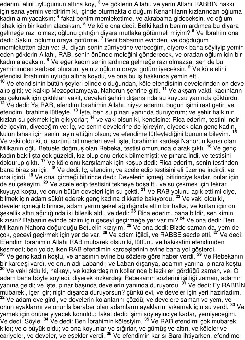 5 Ve köle ona dedi: Belki kadın benim ardımca bu diyara gelmeğe razı olmaz; oğlunu çıktığın diyara mutlaka götürmeli miyim? 6 Ve İbrahim ona dedi: Sakın, oğlumu oraya götürme.