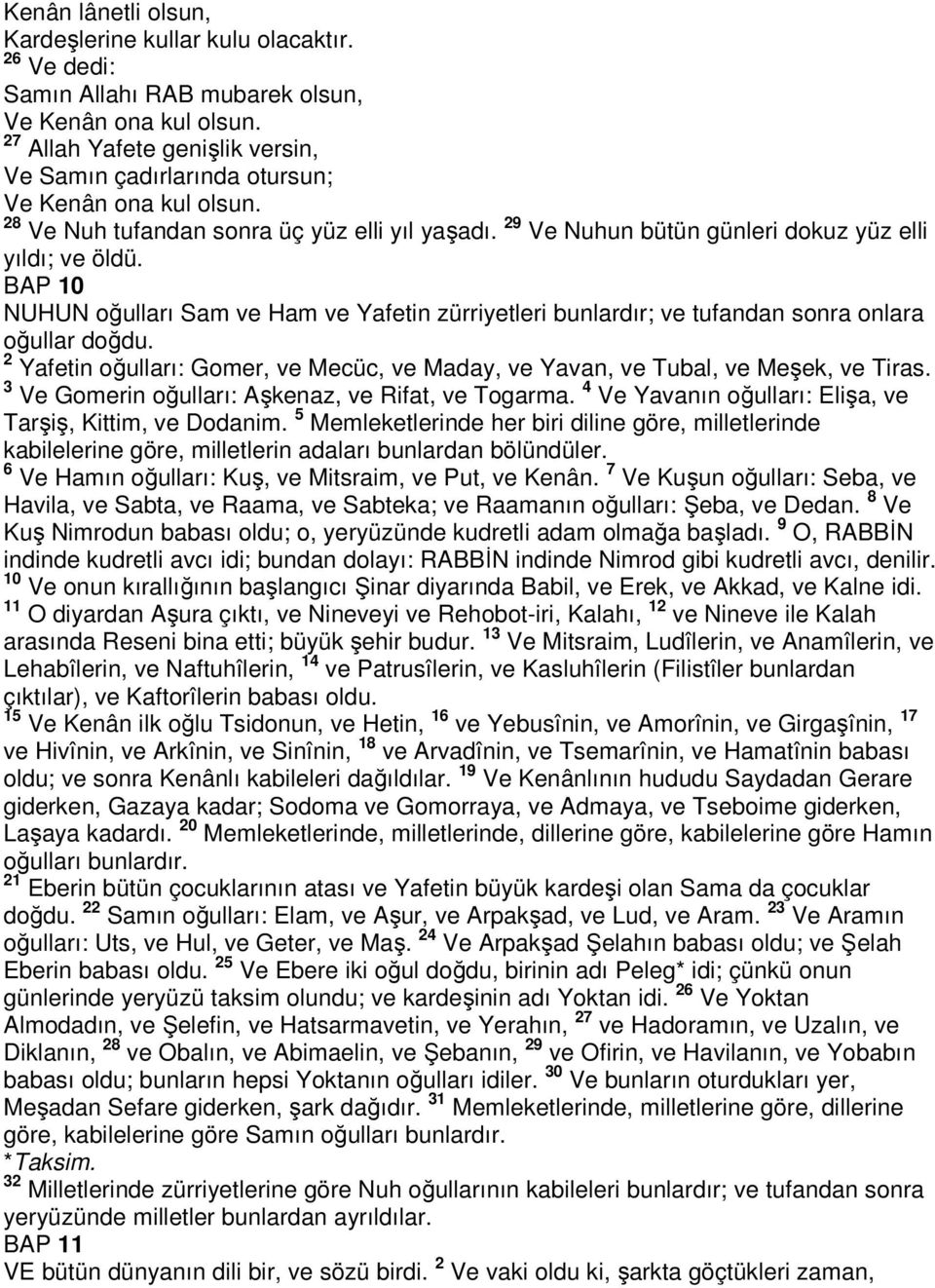 BAP 10 NUHUN oğulları Sam ve Ham ve Yafetin zürriyetleri bunlardır; ve tufandan sonra onlara oğullar doğdu. 2 Yafetin oğulları: Gomer, ve Mecüc, ve Maday, ve Yavan, ve Tubal, ve Meşek, ve Tiras.