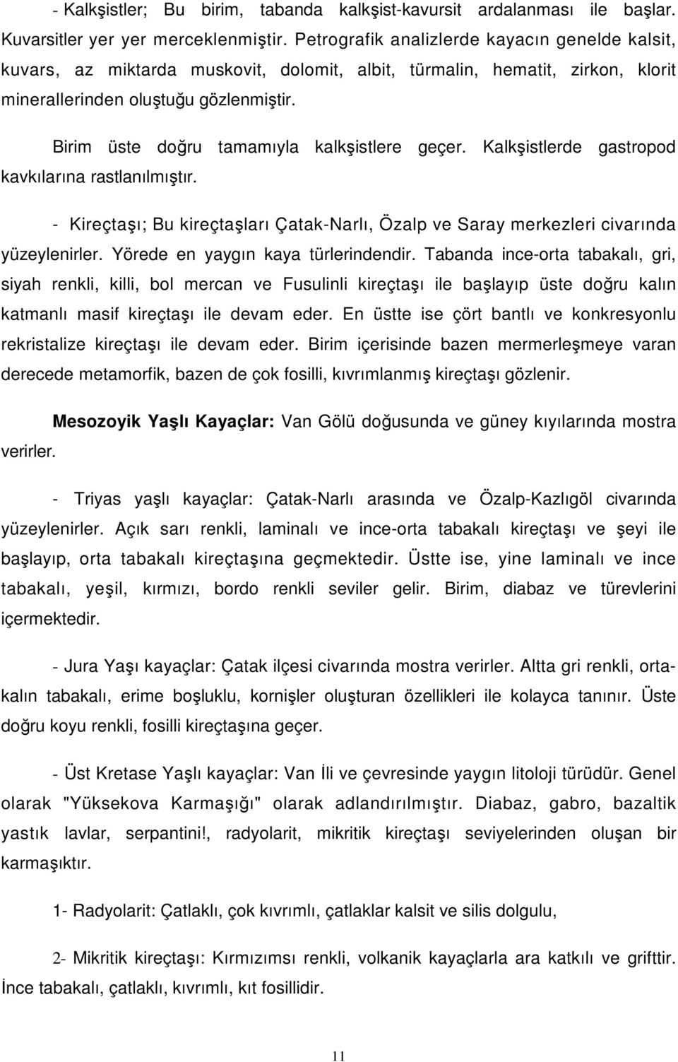 Birim üste doğru tamamıyla kalkşistlere geçer. Kalkşistlerde gastropod kavkılarına rastlanılmıştır. - Kireçtaşı; Bu kireçtaşları Çatak-Narlı, Özalp ve Saray merkezleri civarında yüzeylenirler.