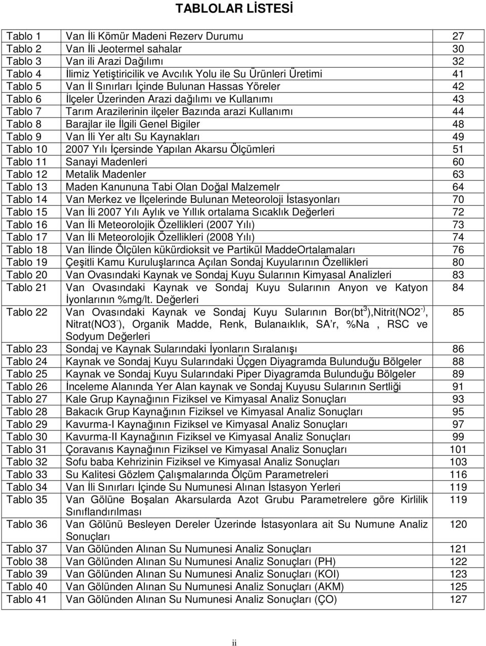 Barajlar ile İlgili Genel Bigiler 48 Tablo 9 Van İli Yer altı Su Kaynakları 49 Tablo 10 2007 Yılı İçersinde Yapılan Akarsu Ölçümleri 51 Tablo 11 Sanayi Madenleri 60 Tablo 12 Metalik Madenler 63 Tablo