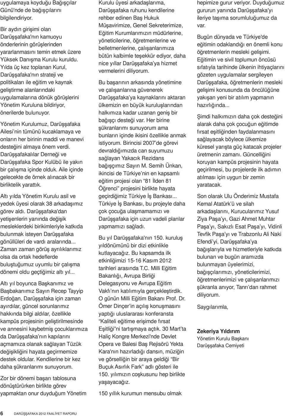 Yılda üç kez toplanan Kurul, Darüşşafaka'nın strateji ve politikaları ile eğitim ve kaynak geliştirme alanlarındaki uygulamalarına dönük görüşlerini Yönetim Kuruluna bildiriyor, önerilerde bulunuyor.