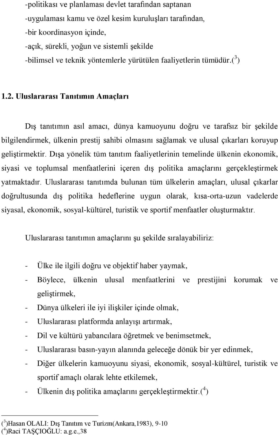 Uluslararası Tanıtımın Amaçları Dış tanıtımın asıl amacı, dünya kamuoyunu doğru ve tarafsız bir şekilde bilgilendirmek, ülkenin prestij sahibi olmasını sağlamak ve ulusal çıkarları koruyup