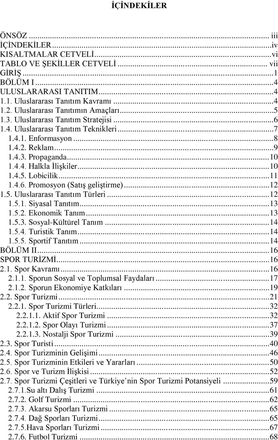 ..10 1.4.5. Lobicilik...11 1.4.6. Promosyon (Satış geliştirme)...12 1.5. Uluslararası Tanıtım Türleri...12 1.5.1. Siyasal Tanıtım...13 1.5.2. Ekonomik Tanım...13 1.5.3. Sosyal-Kültürel Tanım...14 1.5.4. Turistik Tanım.