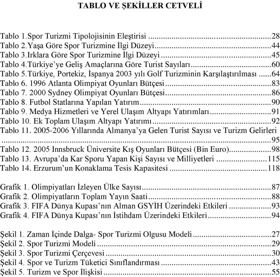 2000 Sydney Olimpiyat Oyunları Bütçesi...86 Tablo 8. Futbol Statlarına Yapılan Yatırım...90 Tablo 9. Medya Hizmetleri ve Yerel Ulaşım Altyapı Yatırımları...91 Tablo 10.