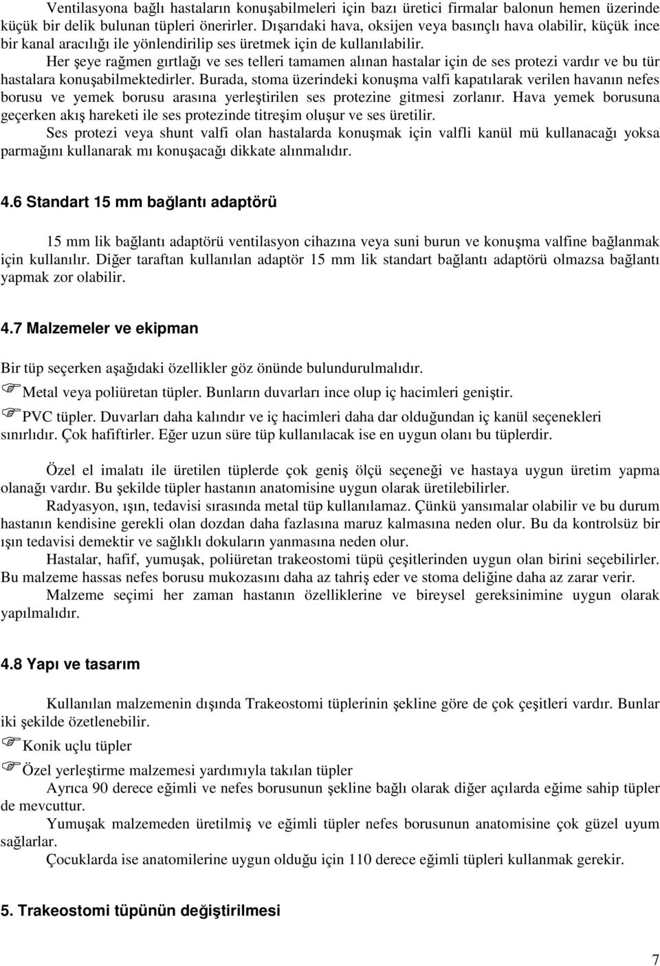 Her şeye rağmen gırtlağı ve ses telleri tamamen alınan hastalar için de ses protezi vardır ve bu tür hastalara konuşabilmektedirler.