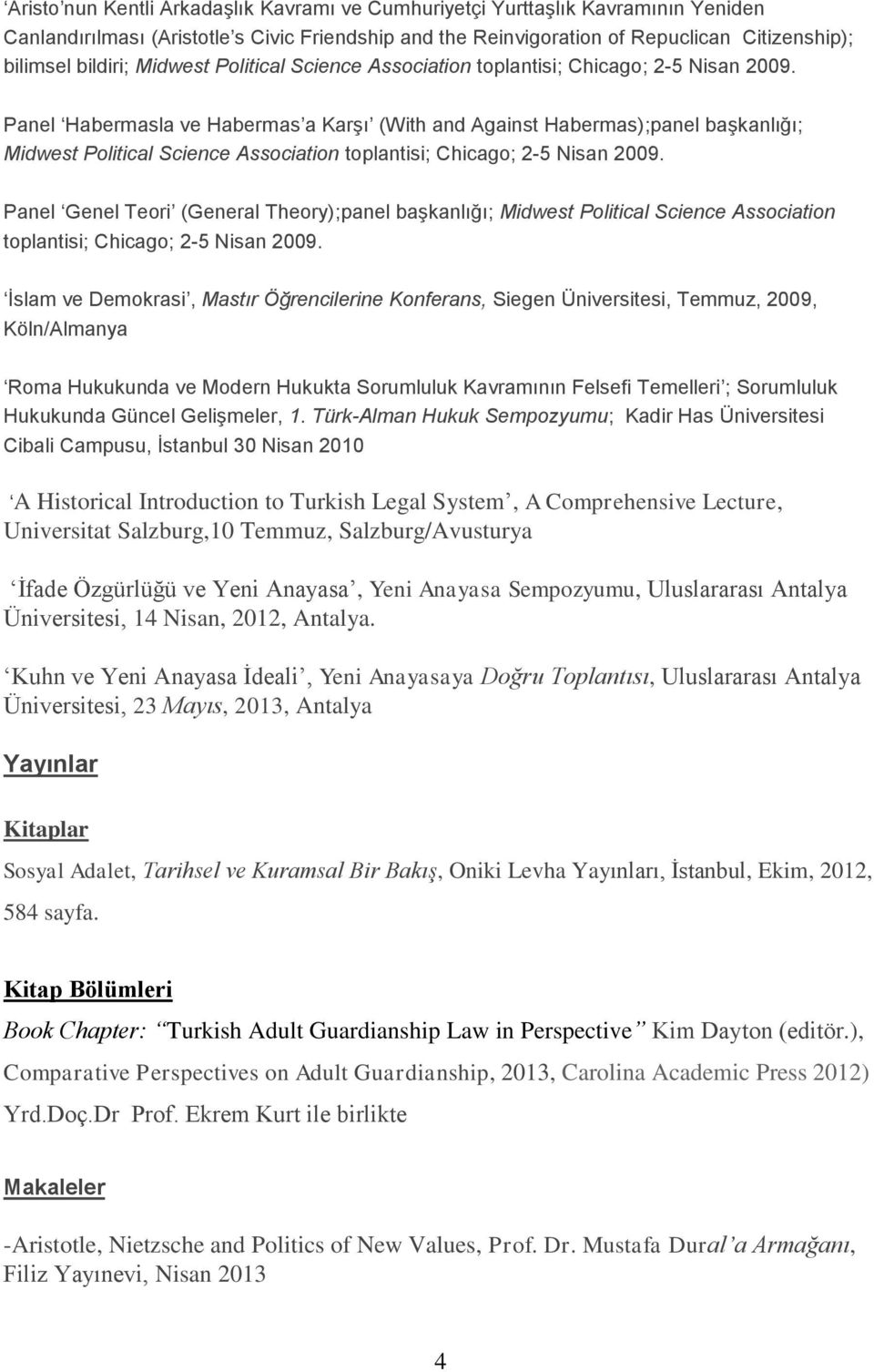 Panel Habermasla ve Habermas a Karşı (With and Against Habermas);panel başkanlığı;  Panel Genel Teori (General Theory);panel başkanlığı;  İslam ve Demokrasi, Mastır Öğrencilerine Konferans, Siegen