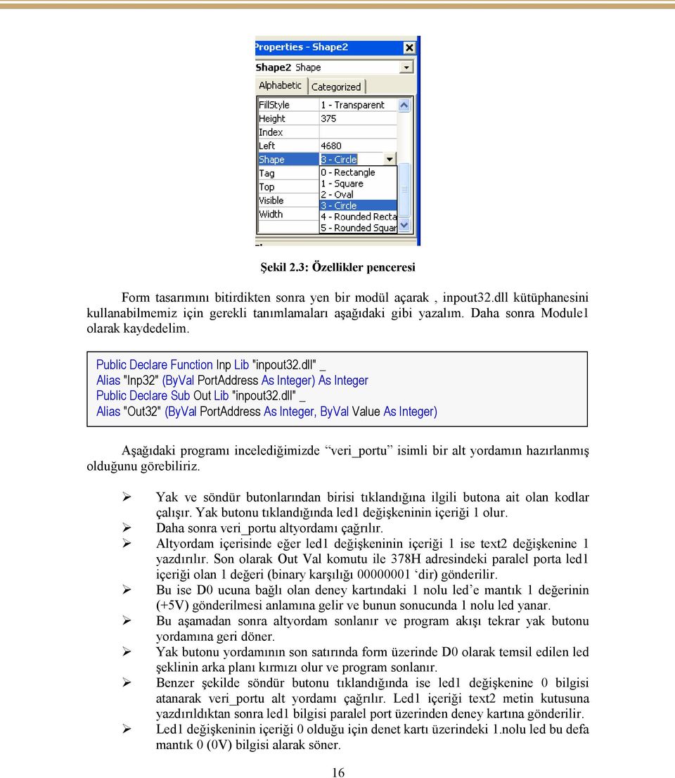 dll" _ Alias "Out32" (ByVal PortAddress As Integer, ByVal Value As Integer) Aşağıdaki programı incelediğimizde veri_portu isimli bir alt yordamın hazırlanmış olduğunu görebiliriz.