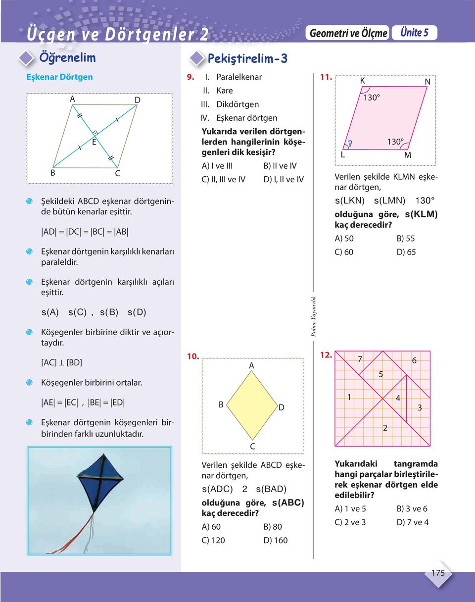 L K 130 130 Ünite 5 M N Verilen şekilde KLMN eşkenar dörtgen, slkn ( ) slmn ( ) 130 olduğuna göre, sklm ( ) kaç derecedir? ) 50 ) 55 ) 60 ) 65 Eşkenar dörtgenin karşılıklı açıları eşittir.