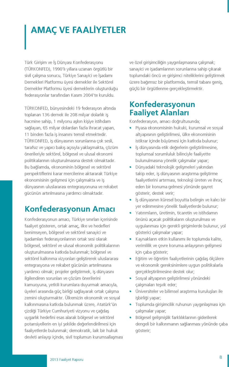 TÜRKONFED, bünyesindeki 19 federasyon altında toplanan 136 dernek ile 208 milyar dolarlık iş hacmine sahip, 1 milyonu aşkın kişiye istihdam sağlayan, 65 milyar dolardan fazla ihracat yapan, 11 binden