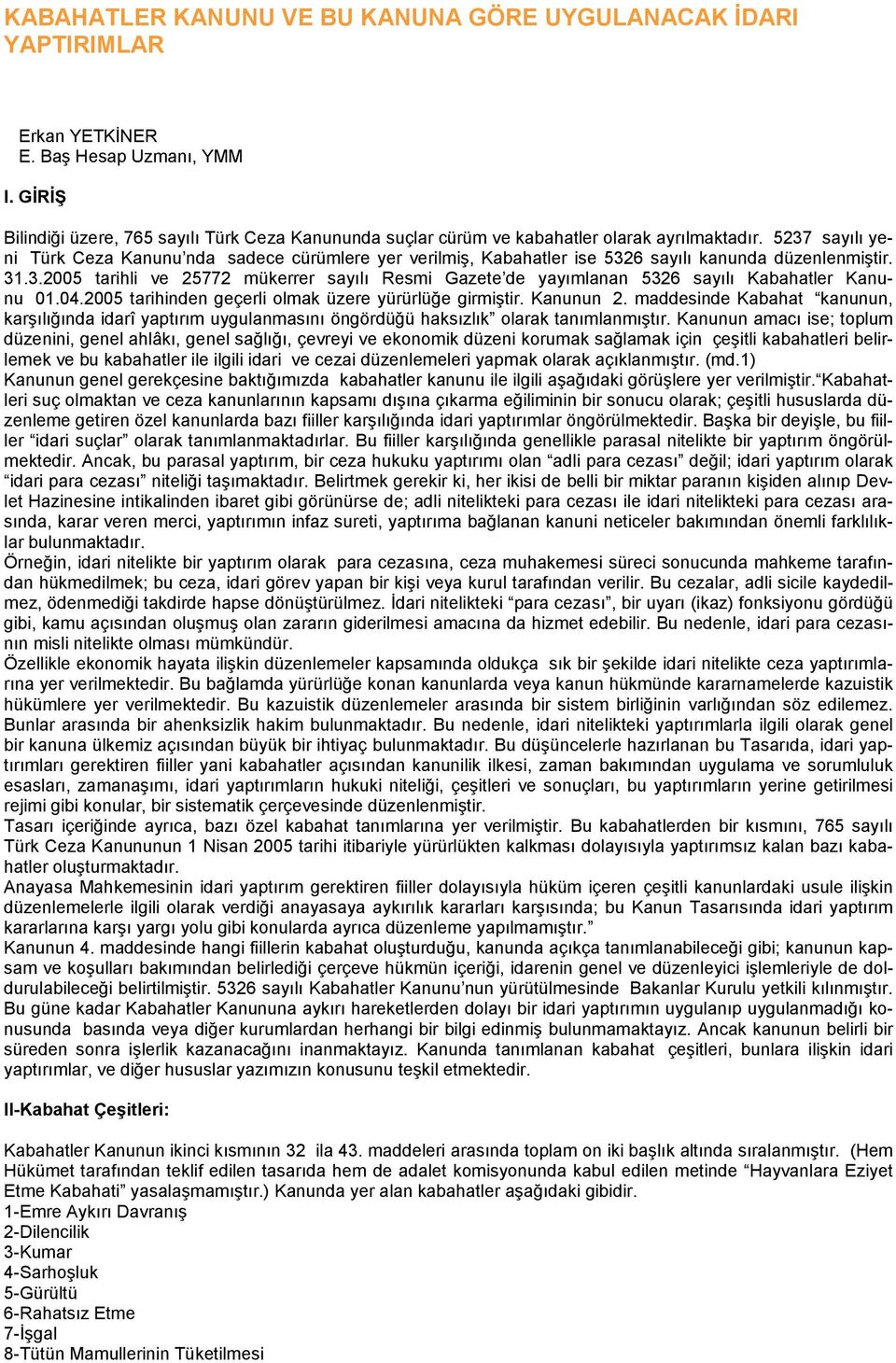 5237 sayılı yeni Türk Ceza Kanunu nda sadece cürümlere yer verilmiş, Kabahatler ise 5326 sayılı kanunda düzenlenmiştir. 31.3.2005 tarihli ve 25772 mükerrer sayılı Resmi Gazete de yayımlanan 5326 sayılı Kabahatler Kanunu 01.