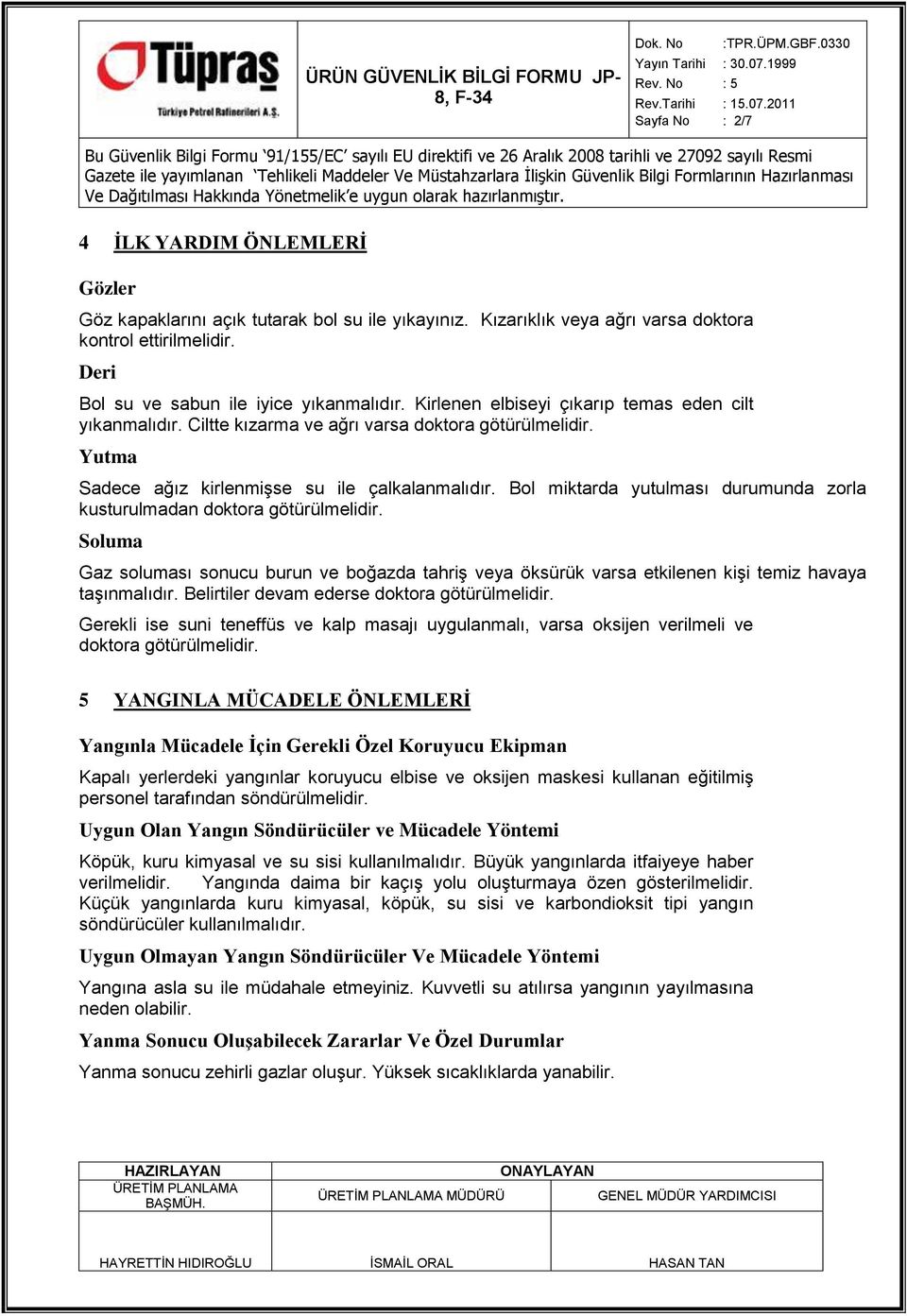 Bol miktarda yutulması durumunda zorla kusturulmadan doktora götürülmelidir. Soluma Gaz soluması sonucu burun ve boğazda tahriģ veya öksürük varsa etkilenen kiģi temiz havaya taģınmalıdır.