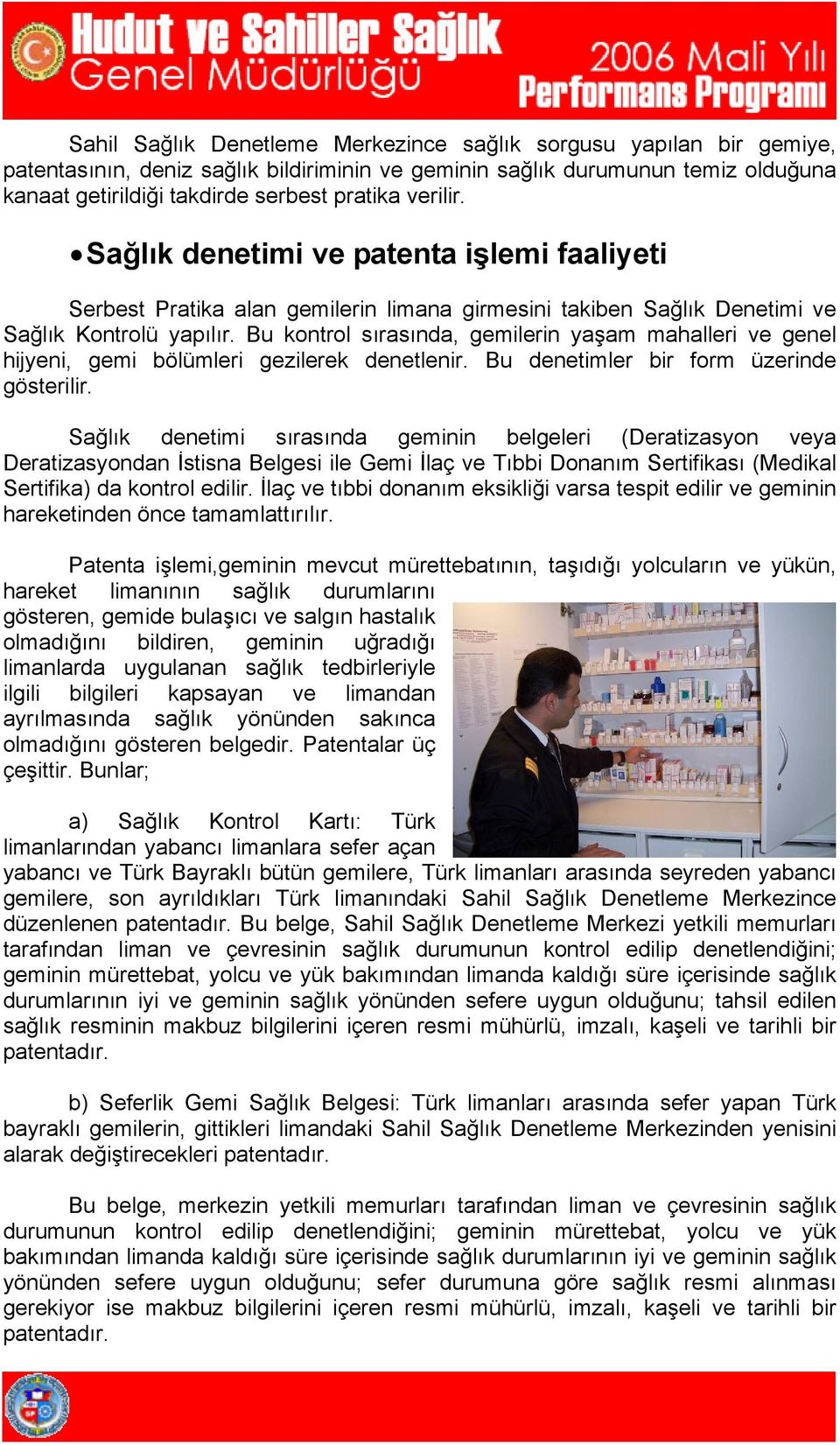 Bu kontrol sırasında, gemilerin yaşam mahalleri ve genel hijyeni, gemi bölümleri gezilerek denetlenir. Bu denetimler bir form üzerinde gösterilir.