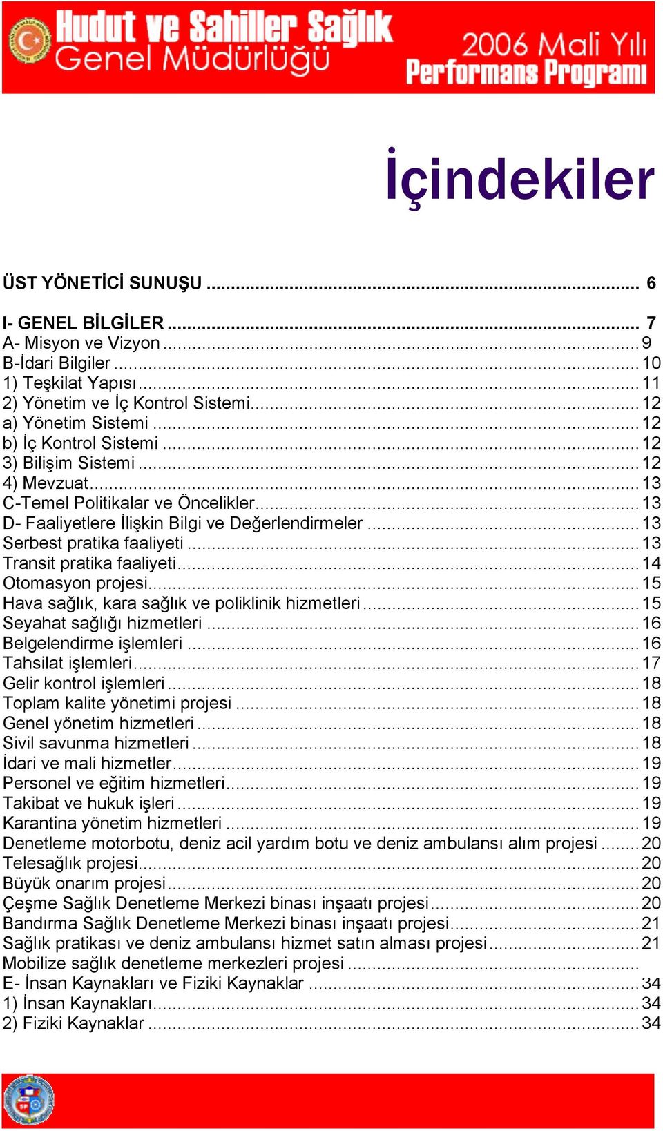 ..13 Transit pratika faaliyeti...14 Otomasyon projesi...15 Hava sağlık, kara sağlık ve poliklinik hizmetleri...15 Seyahat sağlığı hizmetleri...16 Belgelendirme işlemleri...16 Tahsilat işlemleri.