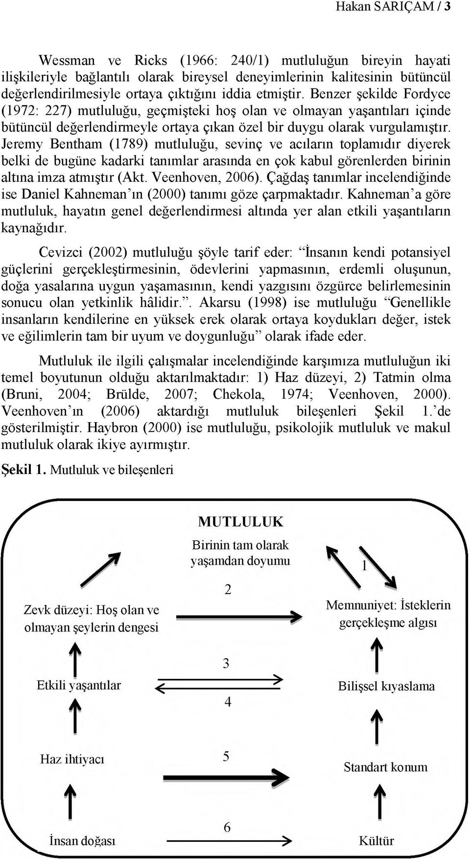 Jeremy Bentham (1789) mutluluğu, sevinç ve acıların toplamıdır diyerek belki de bugüne kadarki tanımlar arasında en çok kabul görenlerden birinin altına imza atmıştır (Akt. Veenhoven, 2006).