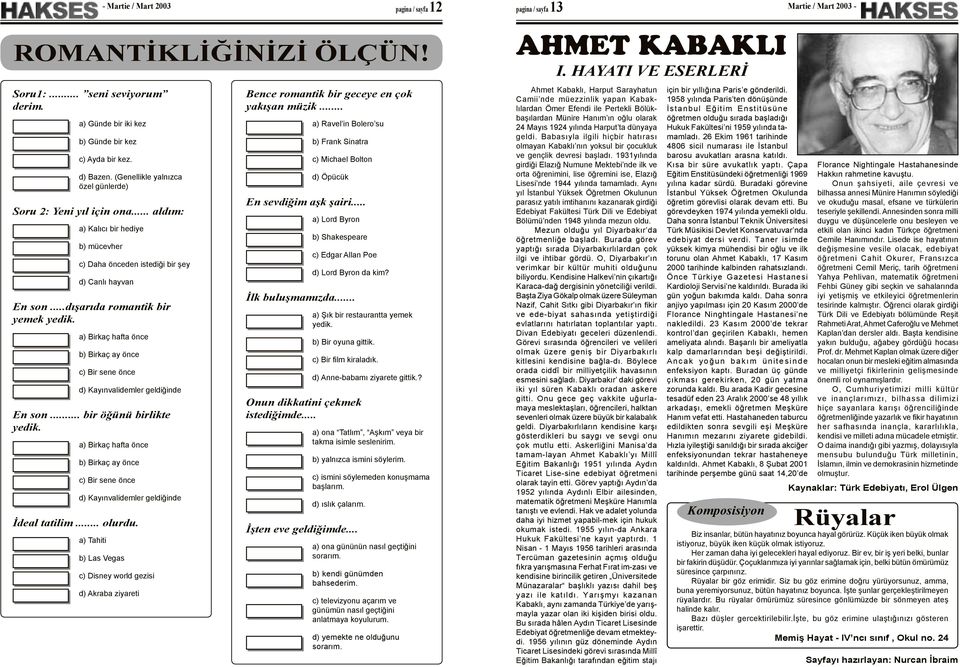 a) Birkaç hafta önce b) Birkaç ay önce c) Bir sene önce d) Kayınvalidemler geldiğinde En son... bir öğünü birlikte yedik.