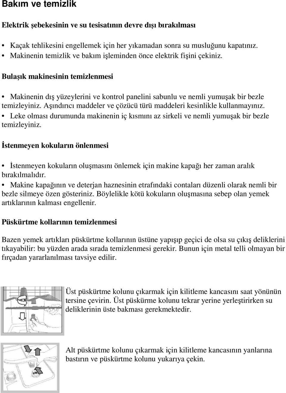 Aşındırıcı maddeler ve çözücü türü maddeleri kesinlikle kullanmayınız. Leke olması durumunda makinenin iç kısmını az sirkeli ve nemli yumuşak bir bezle temizleyiniz.