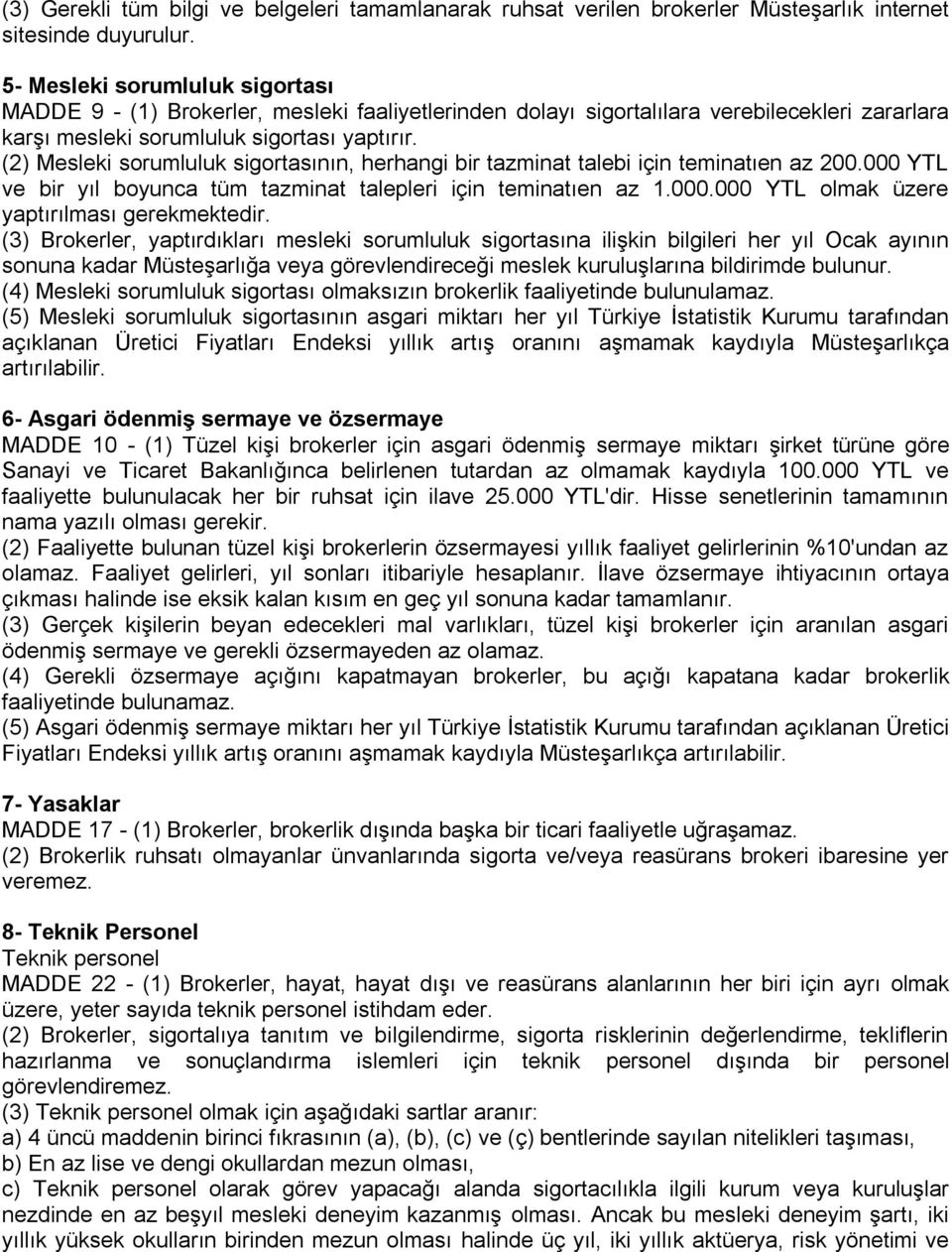 (2) Mesleki sorumluluk sigortasının, herhangi bir tazminat talebi için teminatıen az 200.000 YTL ve bir yıl boyunca tüm tazminat talepleri için teminatıen az 1.000.000 YTL olmak üzere yaptırılması gerekmektedir.