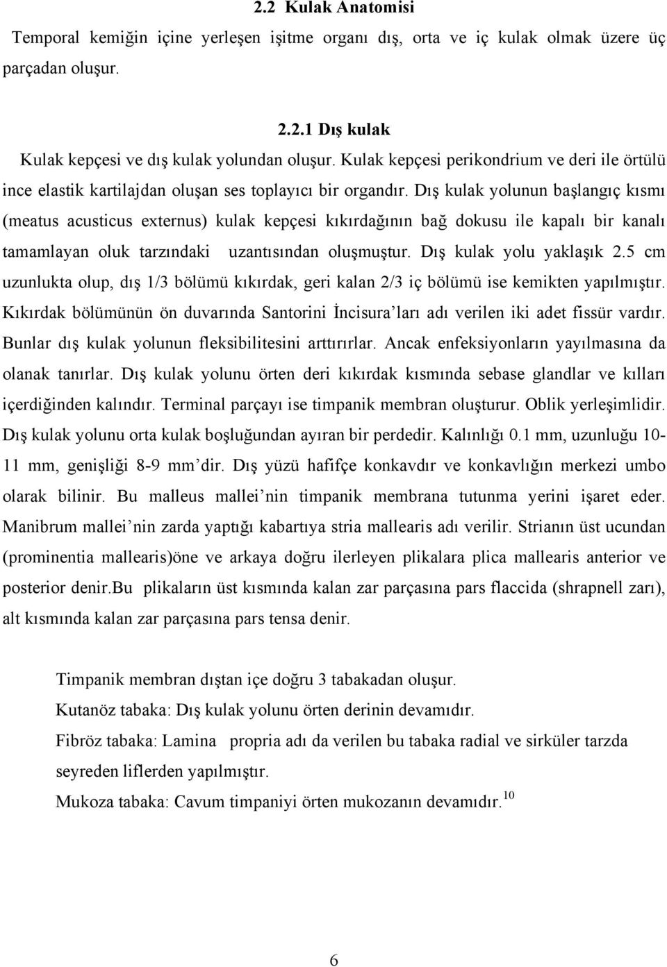 Dış kulak yolunun başlangıç kısmı (meatus acusticus externus) kulak kepçesi kıkırdağının bağ dokusu ile kapalı bir kanalı tamamlayan oluk tarzındaki uzantısından oluşmuştur. Dış kulak yolu yaklaşık 2.