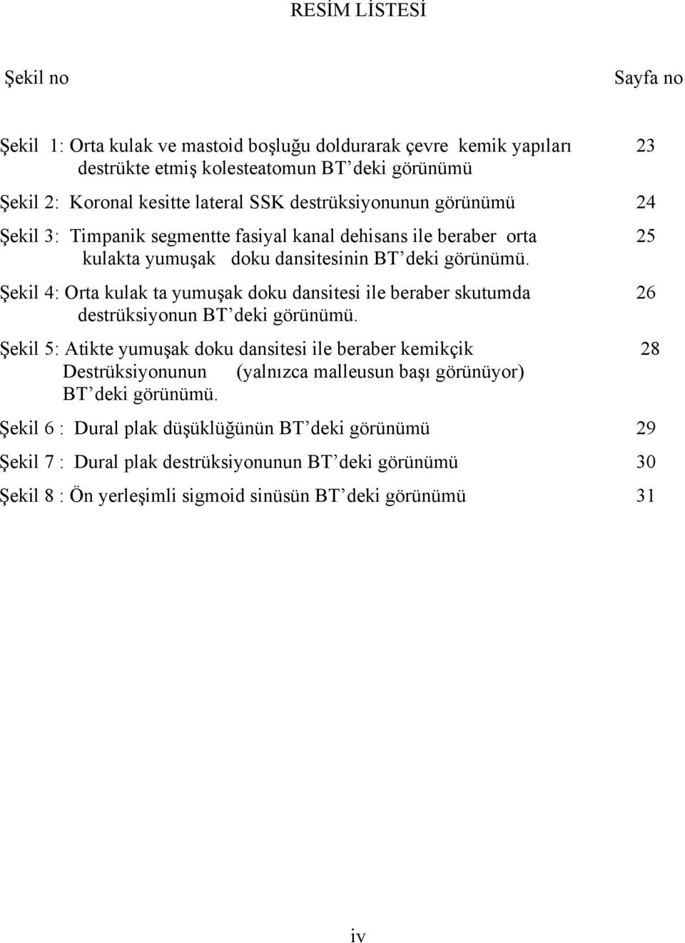 Şekil 4: Orta kulak ta yumuşak doku dansitesi ile beraber skutumda 26 destrüksiyonun BT deki görünümü.