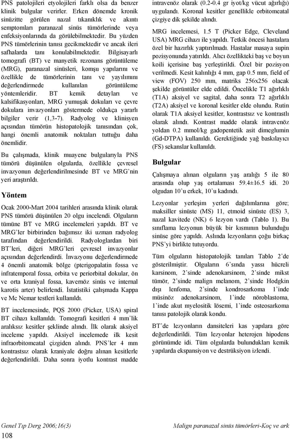 Bu yüzden PNS tümörlerinin tanısı gecikmektedir ve ancak ileri safhalarda tanı konulabilmektedir.