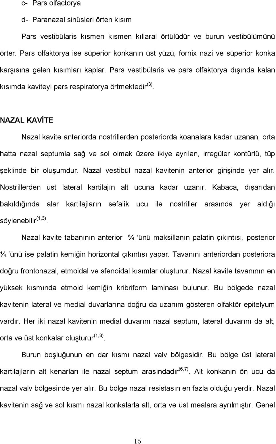 Pars vestibülaris ve pars olfaktorya dışında kalan kısımda kaviteyi pars respiratorya örtmektedir (3).