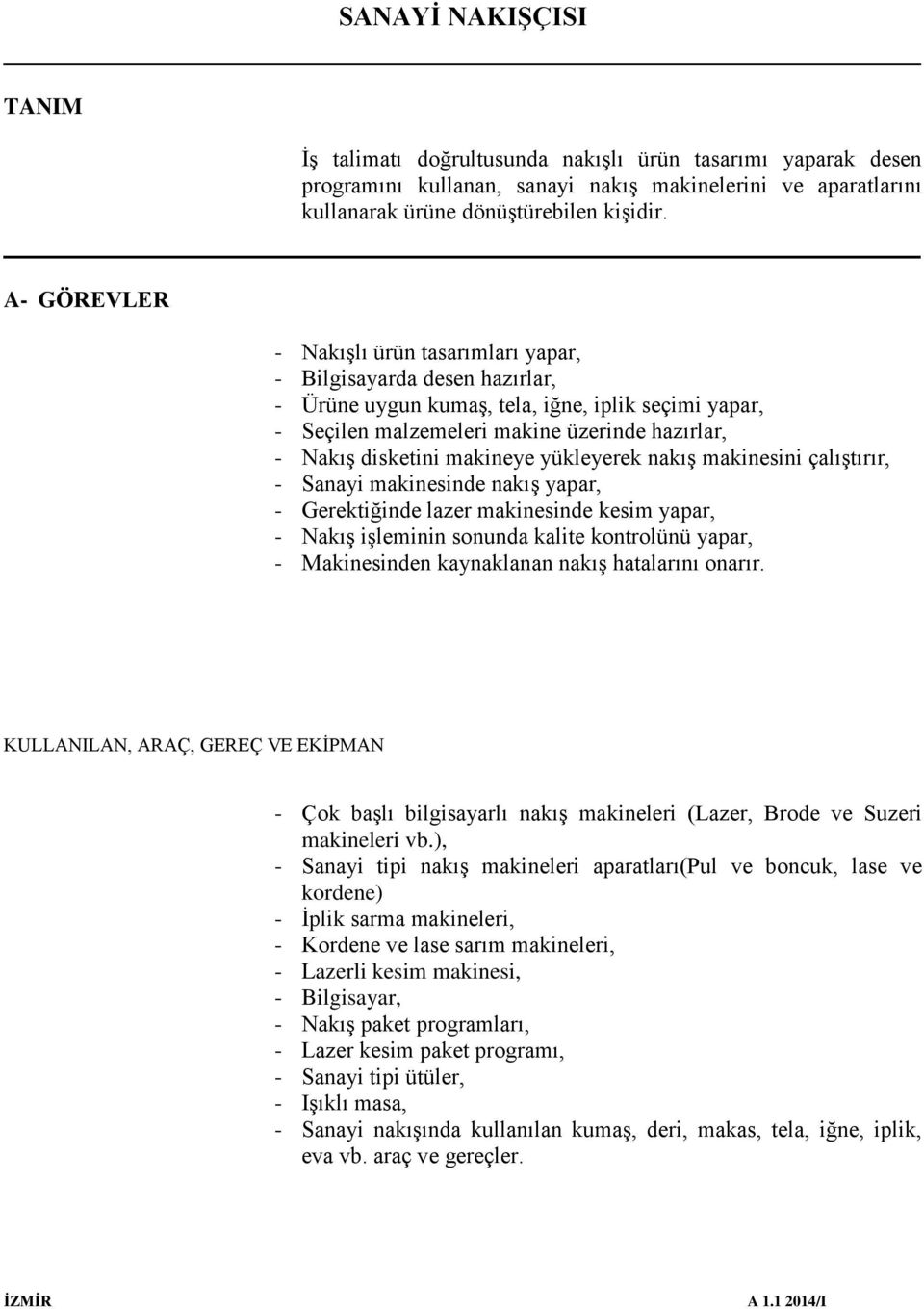 makineye yükleyerek nakış makinesini çalıştırır, - Sanayi makinesinde nakış yapar, - Gerektiğinde lazer makinesinde kesim yapar, - Nakış işleminin sonunda kalite kontrolünü yapar, - Makinesinden