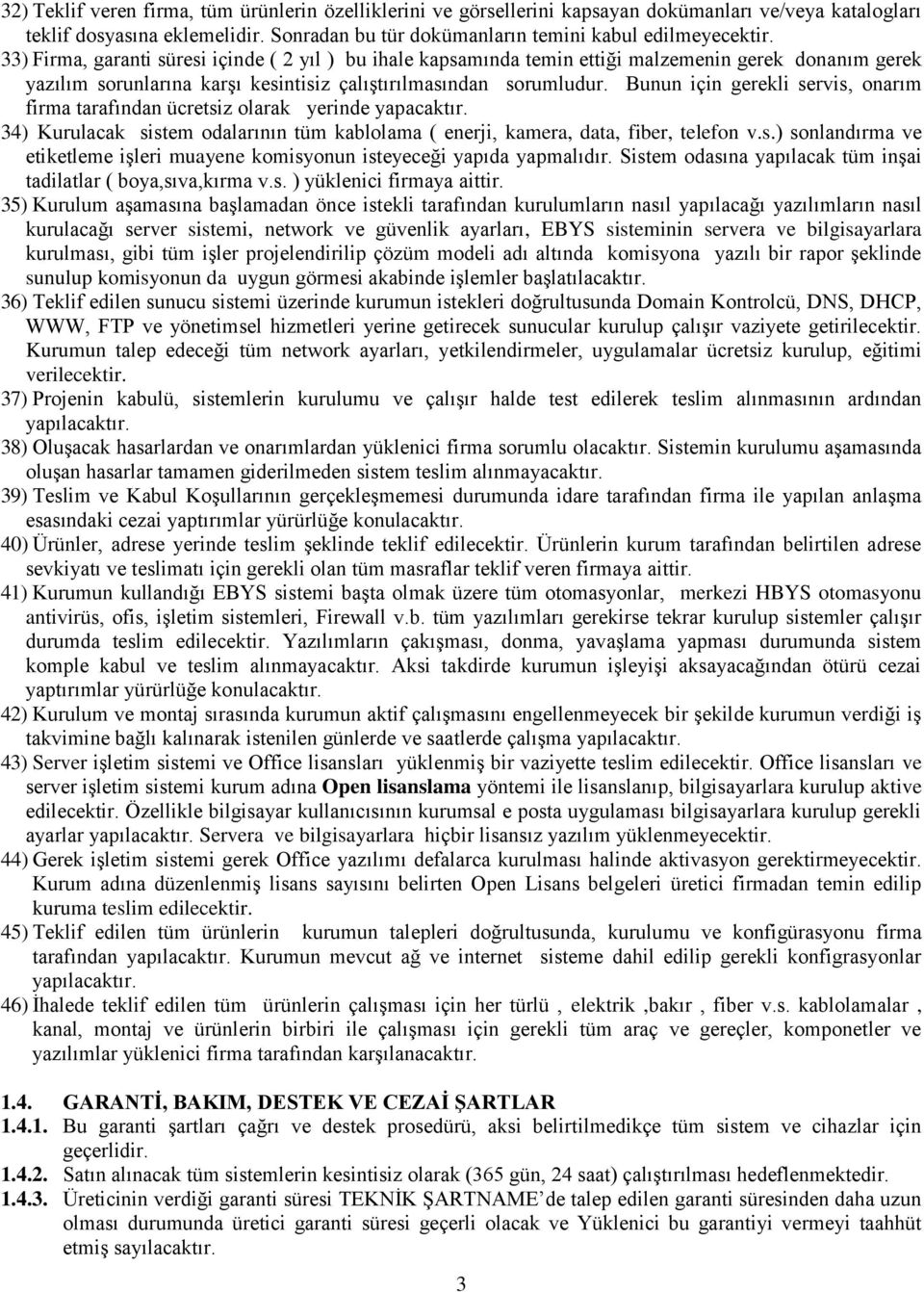 Bunun için gerekli servis, onarım firma tarafından ücretsiz olarak yerinde yapacaktır. 34) Kurulacak sistem odalarının tüm kablolama ( enerji, kamera, data, fiber, telefon v.s.) sonlandırma ve etiketleme işleri muayene komisyonun isteyeceği yapıda yapmalıdır.