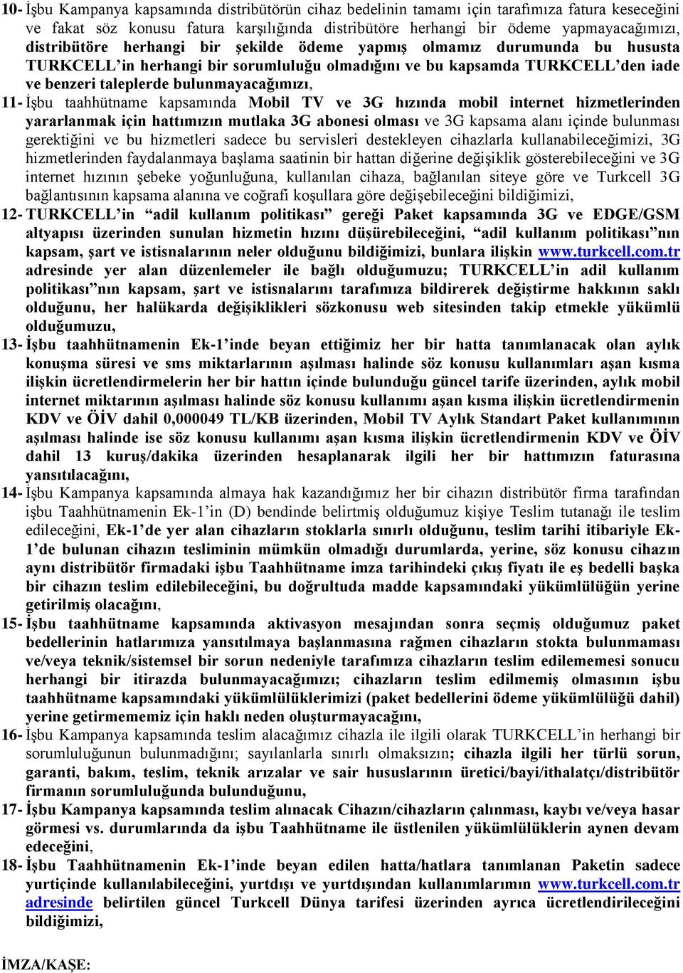 11- İşbu taahhütname kapsamında Mobil TV ve 3G hızında mobil internet hizmetlerinden yararlanmak için hattımızın mutlaka 3G abonesi olması ve 3G kapsama alanı içinde bulunması gerektiğini ve bu