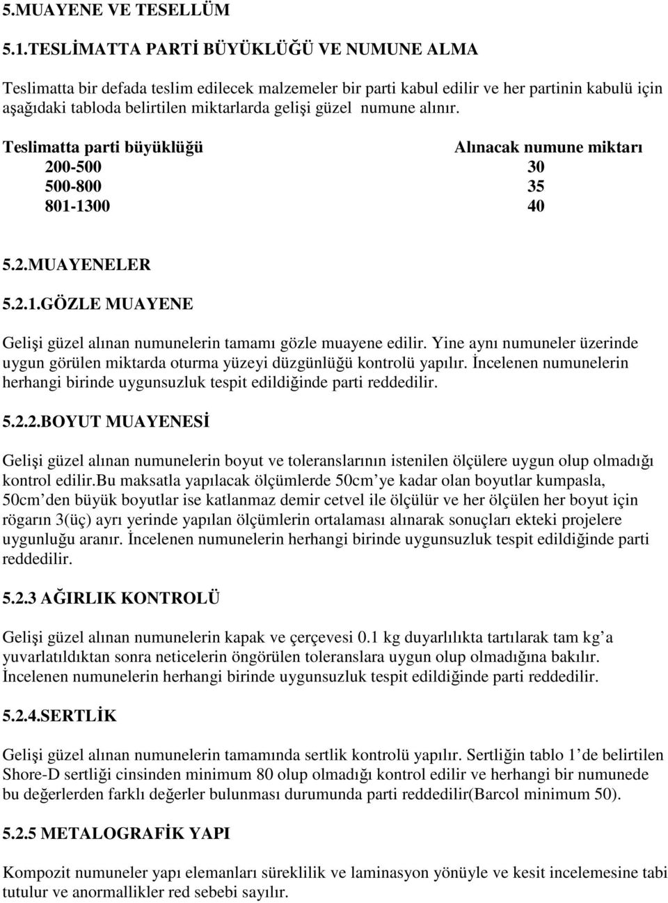 numune alınır. Teslimatta parti büyüklüğü Alınacak numune miktarı 200-500 30 500-800 35 801-1300 40 5.2.MUAYENELER 5.2.1.GÖZLE MUAYENE Gelişi güzel alınan numunelerin tamamı gözle muayene edilir.