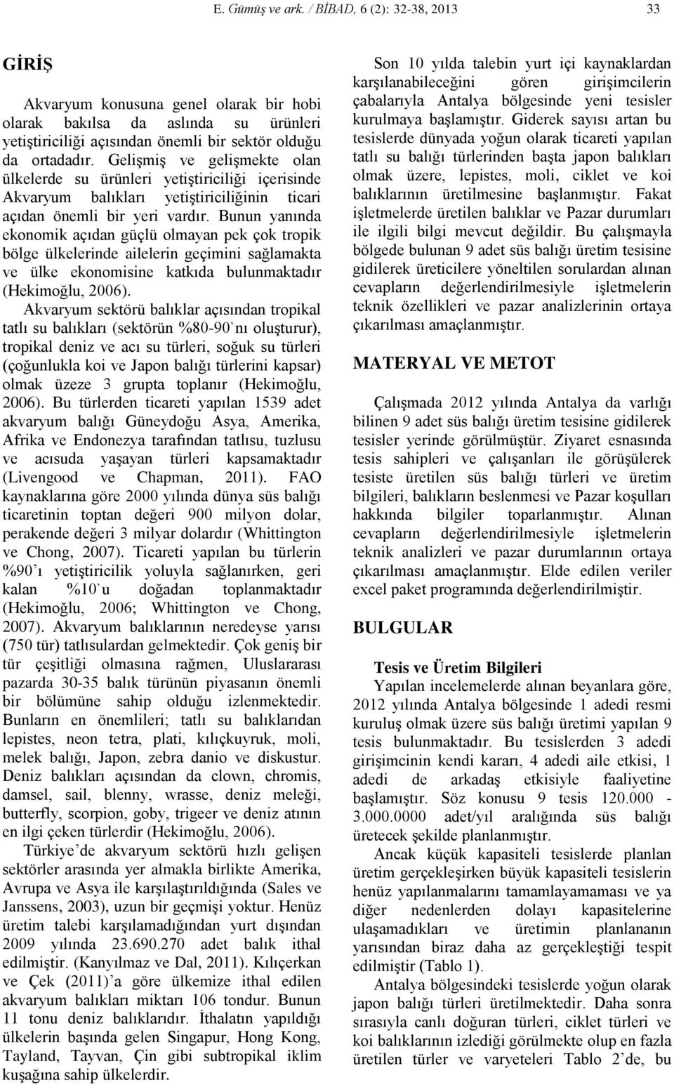 Bunun yanında ekonomik açıdan güçlü olmayan pek çok tropik bölge ülkelerinde ailelerin geçimini sağlamakta ve ülke ekonomisine katkıda bulunmaktadır (Hekimoğlu, 2006).