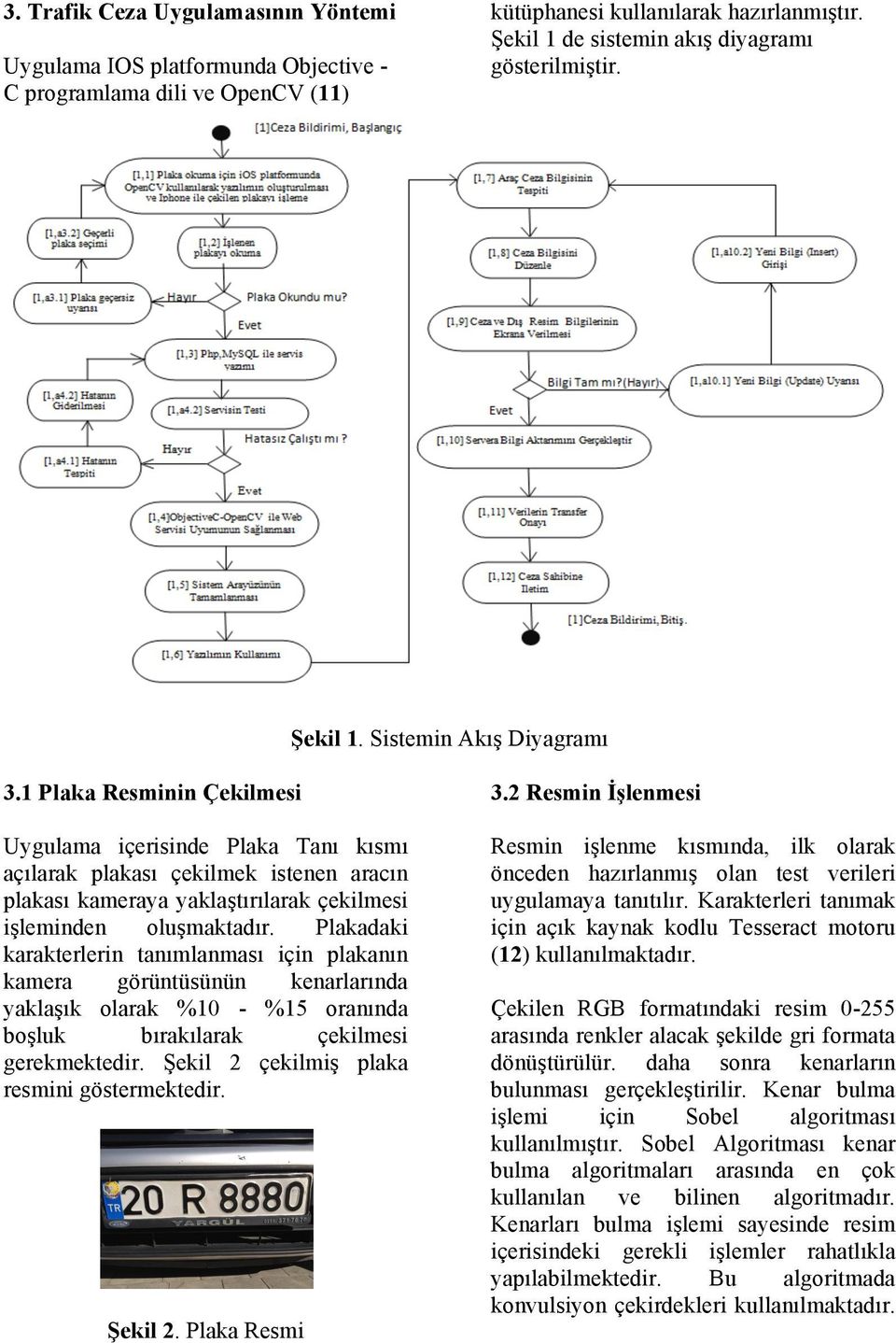 1 Plaka Resminin Çekilmesi Uygulama içerisinde Plaka Tanı kısmı açılarak plakası çekilmek istenen aracın plakası kameraya yaklaştırılarak çekilmesi işleminden oluşmaktadır.