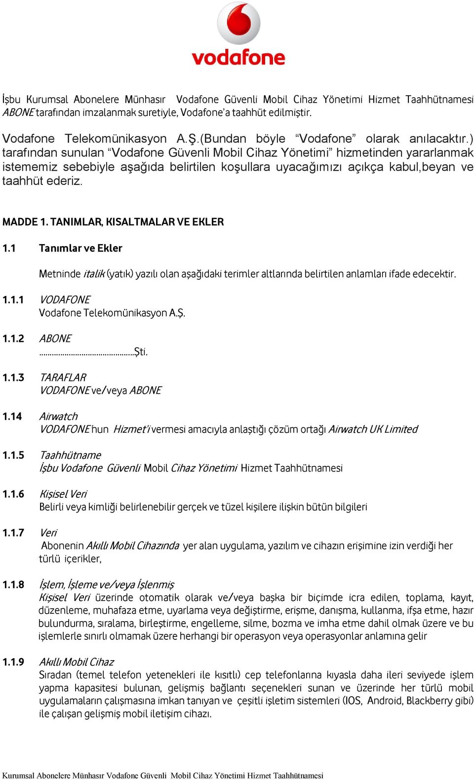 TANIMLAR, KISALTMALAR VE EKLER 1.1 Tanımlar ve Ekler Metninde italik (yatık) yazılı olan aşağıdaki terimler altlarında belirtilen anlamları ifade edecektir. 1.1.1 VODAFONE Vodafone Telekomünikasyon A.