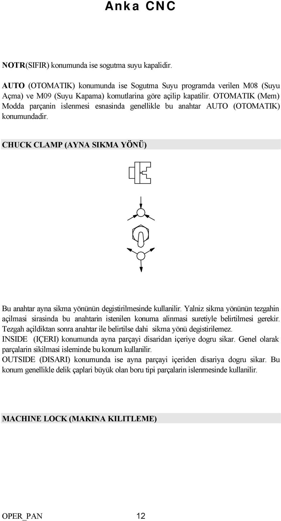 Yalniz sikma yönünün tezgahin açilmasi sirasinda bu anahtarin istenilen konuma alinmasi suretiyle belirtilmesi gerekir. Tezgah açildiktan sonra anahtar ile belirtilse dahi sikma yönü degistirilemez.