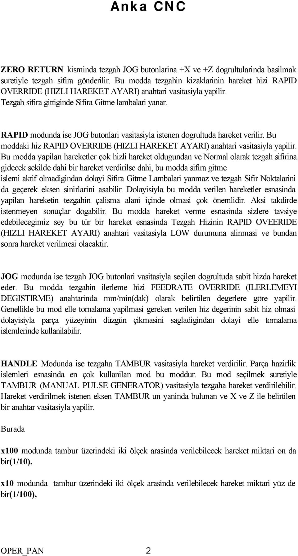 RAPID modunda ise JOG butonlari vasitasiyla istenen dogrultuda hareket verilir. Bu moddaki hiz RAPID OVERRIDE (HIZLI HAREKET AYARI) anahtari vasitasiyla yapilir.