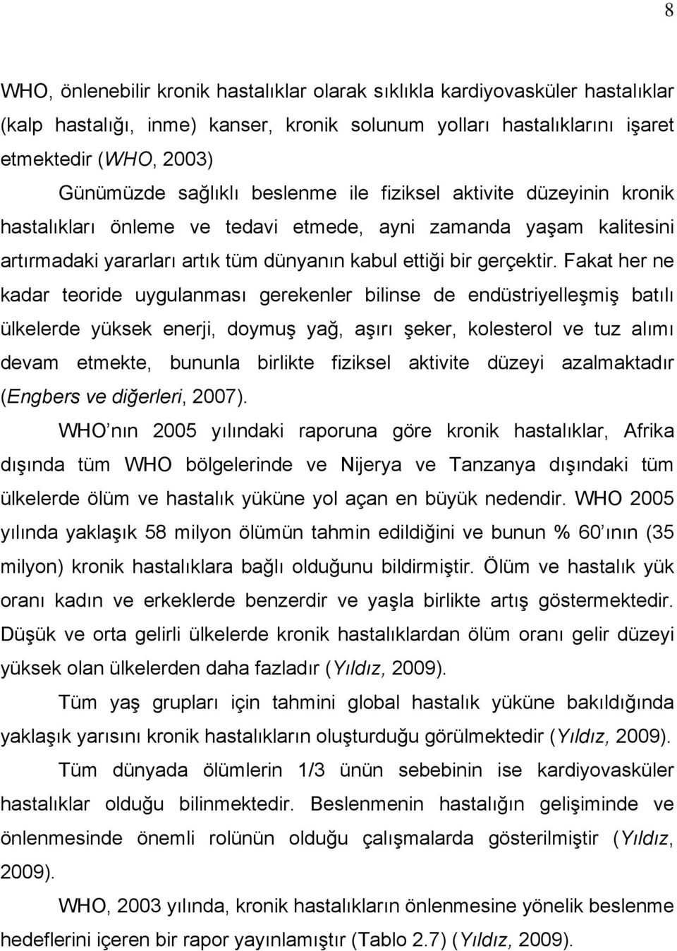 Fakat her ne kadar teoride uygulanması gerekenler bilinse de endüstriyelleşmiş batılı ülkelerde yüksek enerji, doymuş yağ, aşırı şeker, kolesterol ve tuz alımı devam etmekte, bununla birlikte