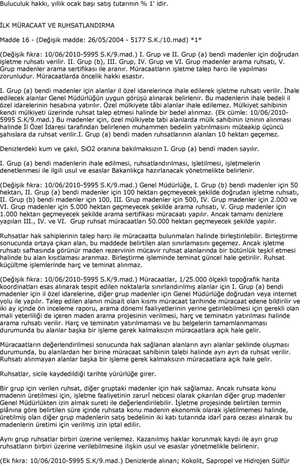 Müracaatların işletme talep harcı ile yapılması zorunludur. Müracaatlarda öncelik hakkı esastır. I. Grup (a) bendi madenler için alanlar il özel idarelerince ihale edilerek işletme ruhsatı verilir.