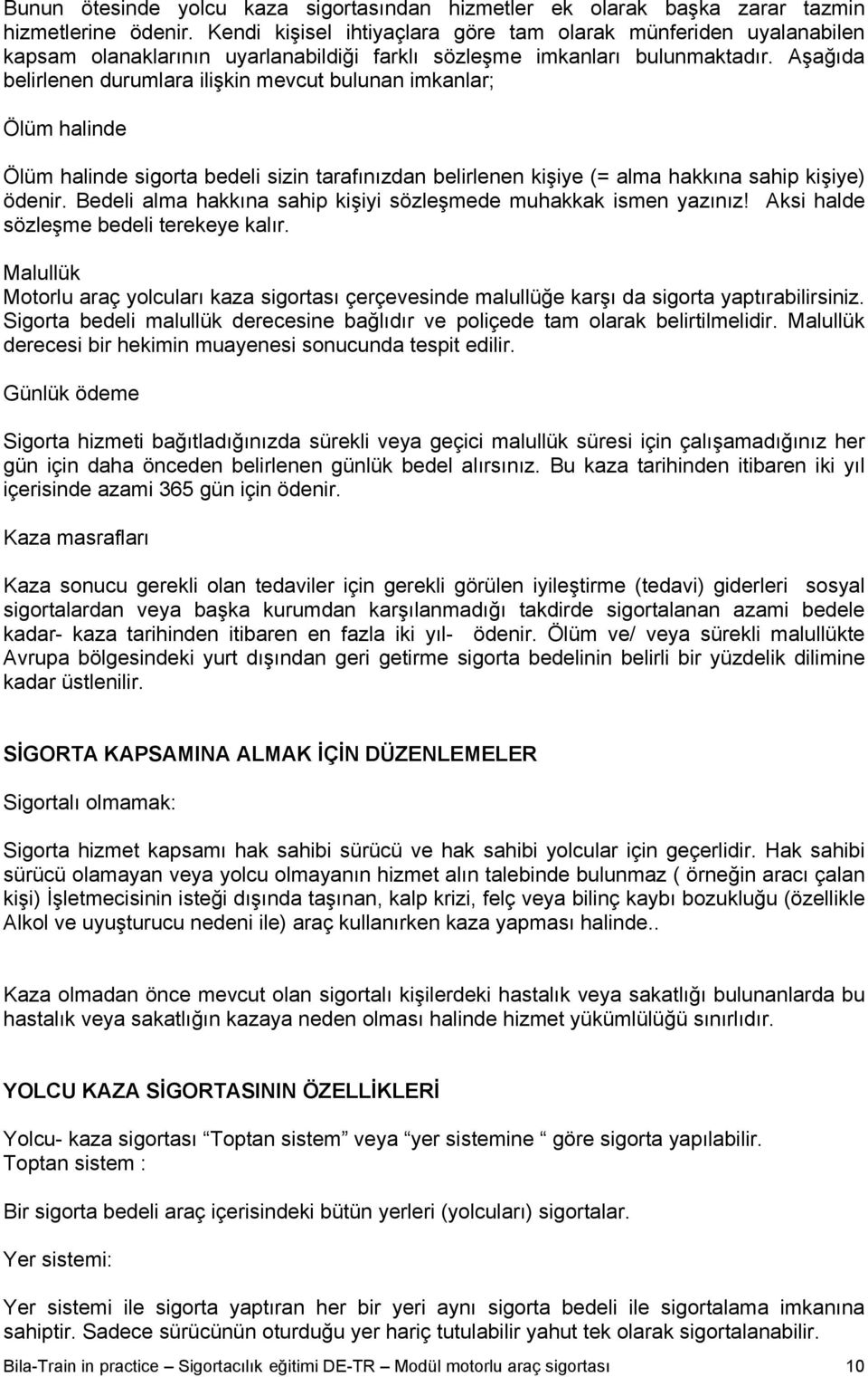 Aşağıda belirlenen durumlara ilişkin mevcut bulunan imkanlar; Ölüm halinde Ölüm halinde sigorta bedeli sizin tarafınızdan belirlenen kişiye (= alma hakkına sahip kişiye) ödenir.