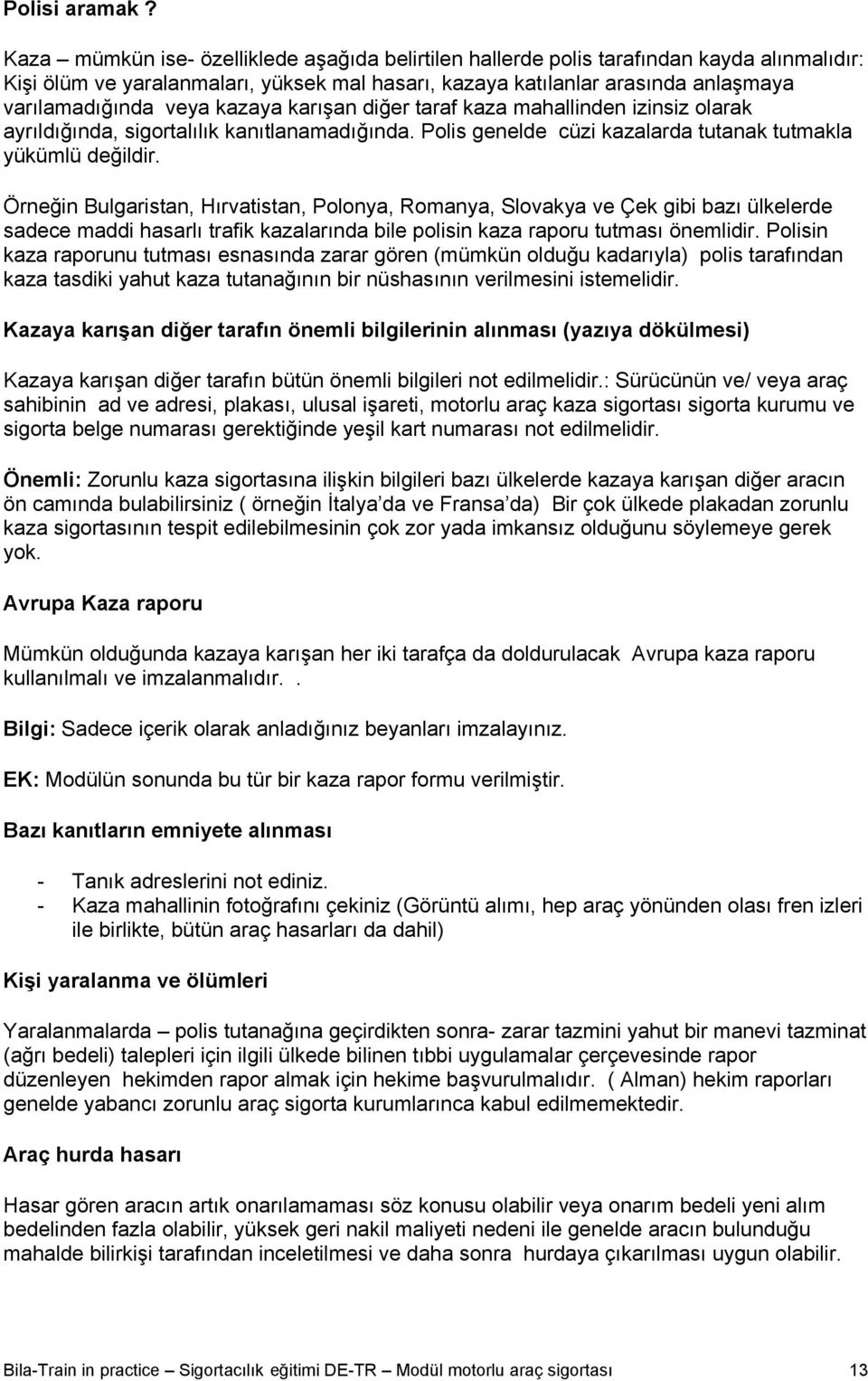 kazaya karışan diğer taraf kaza mahallinden izinsiz olarak ayrıldığında, sigortalılık kanıtlanamadığında. Polis genelde cüzi kazalarda tutanak tutmakla yükümlü değildir.