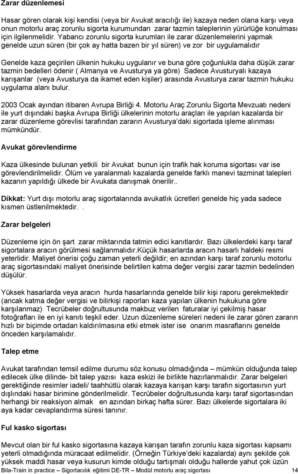 Yabancı zorunlu sigorta kurumları ile zarar düzenlemelerini yapmak genelde uzun süren (bir çok ay hatta bazen bir yıl süren) ve zor bir uygulamalıdır Genelde kaza geçirilen ülkenin hukuku uygulanır