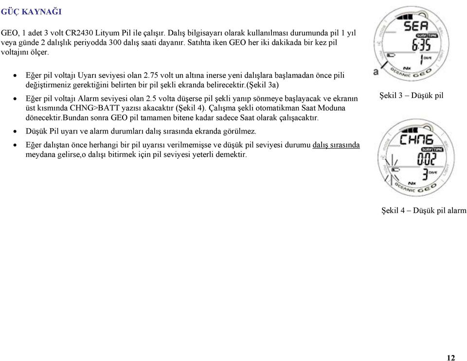 75 volt un altına inerse yeni dalışlara başlamadan önce pili değiştirmeniz gerektiğini belirten bir pil şekli ekranda belirecektir.(şekil 3a) Eğer pil voltajı Alarm seviyesi olan 2.