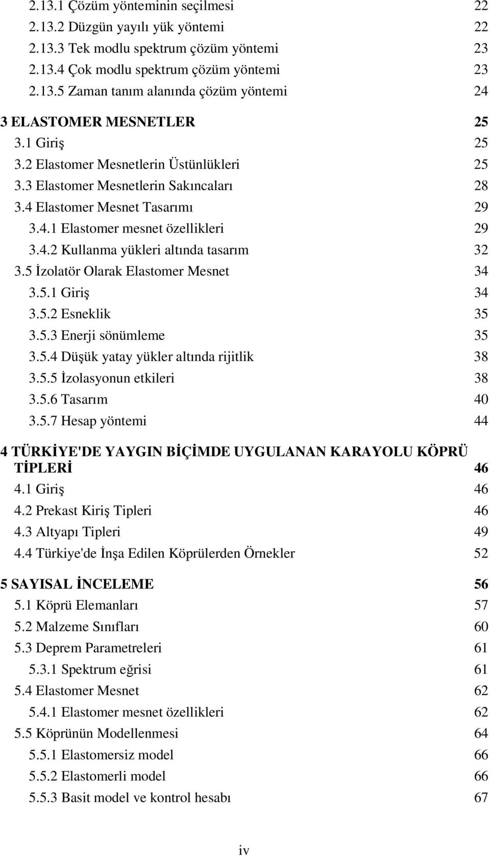 5 İzolatör Olarak Elastomer Mesnet 34 3.5.1 Giriş 34 3.5.2 Esneklik 35 3.5.3 Enerji sönümleme 35 3.5.4 Düşük yatay yükler altında rijitlik 38 3.5.5 İzolasyonun etkileri 38 3.5.6 Tasarım 40 3.5.7 Hesap yöntemi 44 4 TÜRKİYE'DE YAYGIN BİÇİMDE UYGULANAN KARAYOLU KÖPRÜ TİPLERİ 46 4.