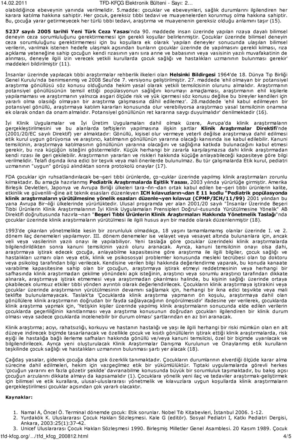 5237 sayılı 2005 tarihli Yeni Türk Ceza Yasası'nda 90. maddede insan üzerinde yapılan rızaya dayalı bilimsel deneyin ceza sorumluluğunu gerektirmemesi için gerekli koşullar belirlenmiştir.