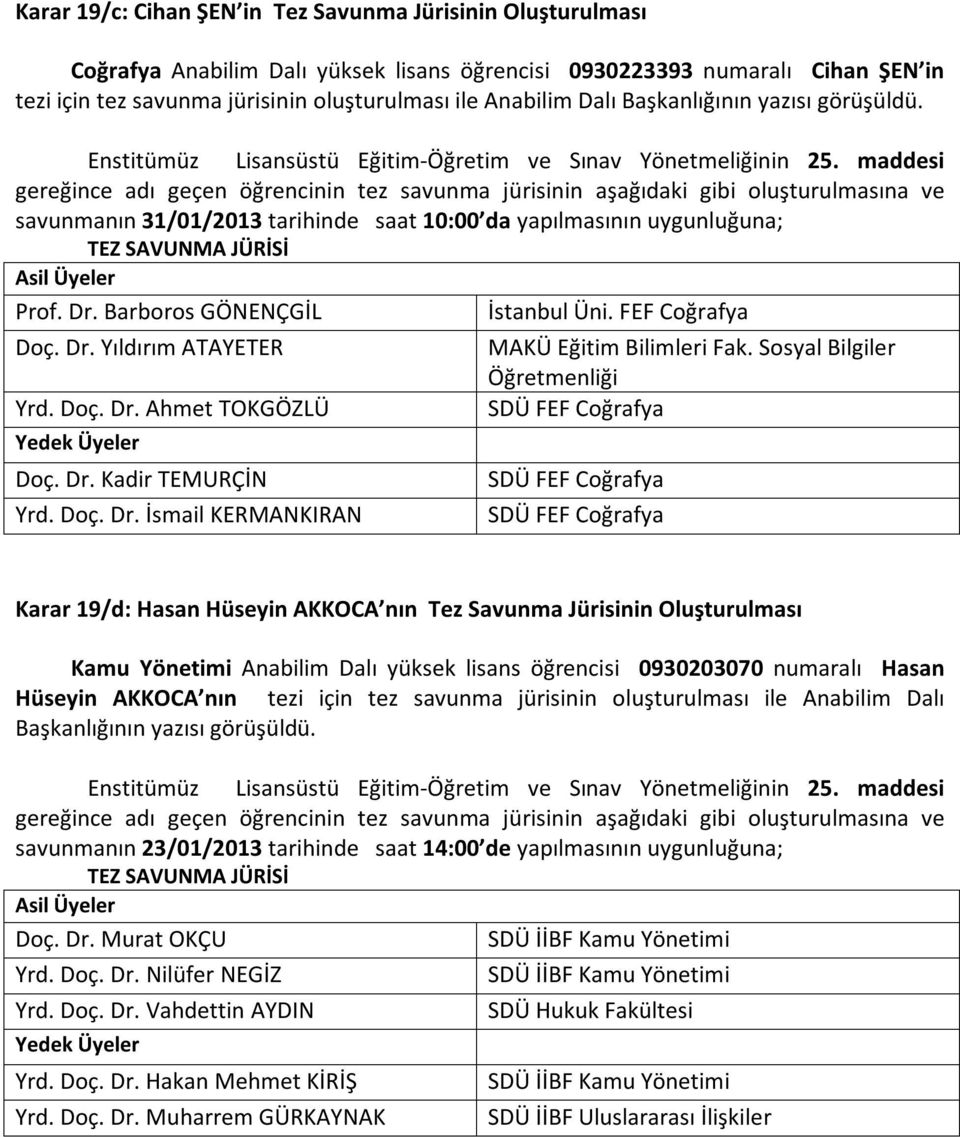 maddesi gereğince adı geçen öğrencinin tez savunma jürisinin aşağıdaki gibi oluşturulmasına ve savunmanın 31/01/2013 tarihinde saat 10:00 da yapılmasının uygunluğuna; TEZ SAVUNMA JÜRİSİ Asil Üyeler