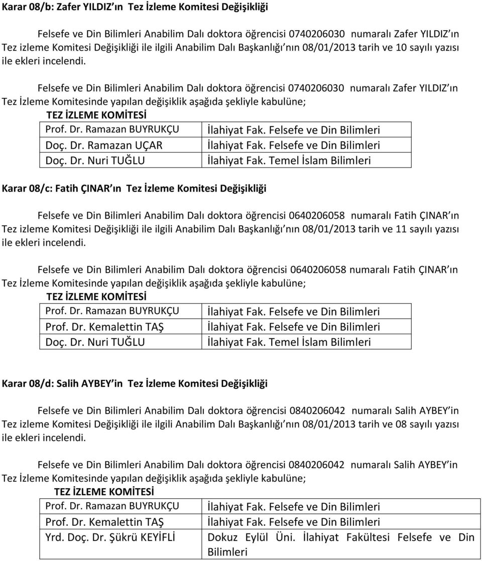 Felsefe ve Din Bilimleri Anabilim Dalı doktora öğrencisi 0740206030 numaralı Zafer YILDIZ ın Tez İzleme Komitesinde yapılan değişiklik aşağıda şekliyle kabulüne; TEZ İZLEME KOMİTESİ Prof. Dr.