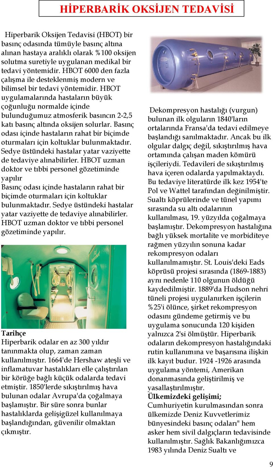 HBOT uygulamalarında hastaların büyük çoğunluğu normalde içinde bulunduğumuz atmosferik basıncın 2-2,5 katı basınç altında oksijen solurlar.