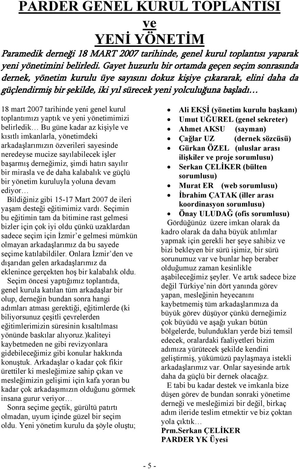 2007 tarihinde yeni genel kurul toplantımızı yaptık ve yeni yönetimimizi belirledik Bu güne kadar az kişiyle ve kısıtlı imkanlarla, yönetimdeki arkadaşlarımızın özverileri sayesinde neredeyse mucize